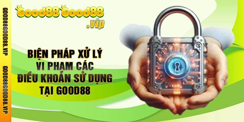 Biện pháp xử lý vi phạm các Điều khoản sử dụng tại Good88